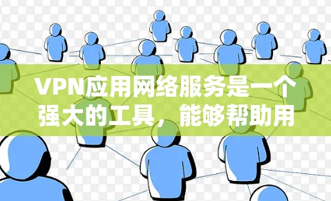 VPN应用网络服务是一个强大的工具，能够帮助用户在网络环境中保护隐私、安全、访问和匿名性。以下是对VPN应用网络服务的详细分析和总结