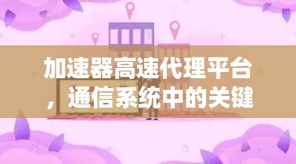 加速器高速代理平台，通信系统中的关键技术