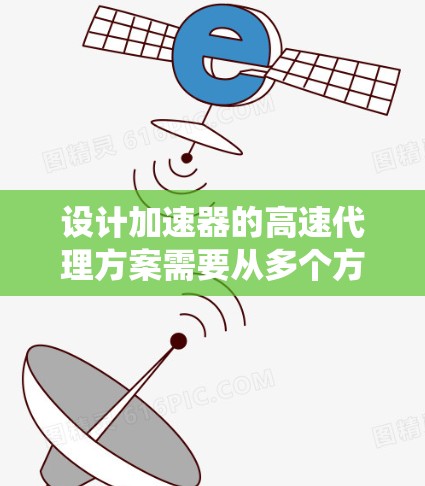 设计加速器的高速代理方案需要从多个方面综合考虑，确保系统高效、安全和稳定。以下是一个结构化的解决方案
