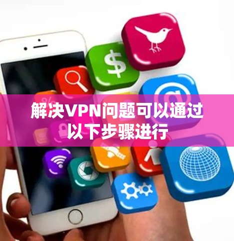 解决VPN问题可以通过以下步骤进行