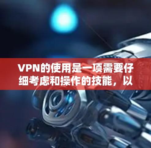 VPN的使用是一项需要仔细考虑和操作的技能，以下是一些步骤和建议，帮助您顺利使用VPN