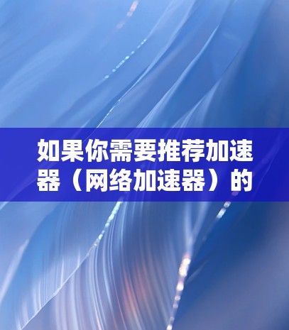 如果你需要推荐加速器（网络加速器）的香港节点，可以考虑以下几种方案
