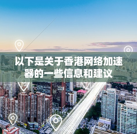 以下是关于香港网络加速器的一些信息和建议