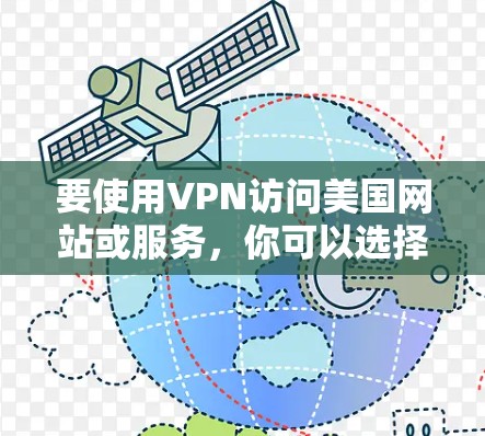 要使用VPN访问美国网站或服务，你可以选择以下几种方法