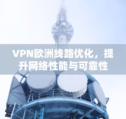 VPN欧洲线路优化，提升网络性能与可靠性