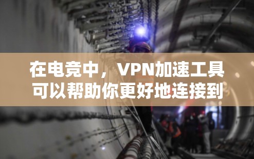 在电竞中，VPN加速工具可以帮助你更好地连接到优质服务器，减少延迟和带宽瓶颈，从而提升游戏体验。以下是一些推荐的工具和使用建议