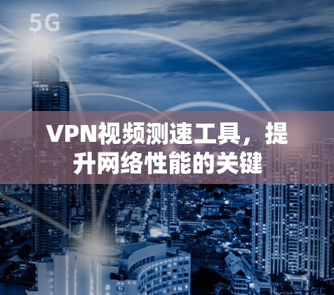 VPN视频测速工具，提升网络性能的关键
