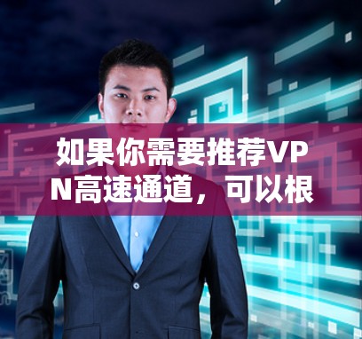 如果你需要推荐VPN高速通道，可以根据你的具体需求和场景选择合适的VPN服务或配置。以下是一些常见的VPN配置和推荐方法，帮助你快速建立一个高效的VPN通道