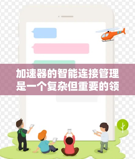 加速器的智能连接管理是一个复杂但重要的领域，涉及多种先进技术的结合。以下是对这一领域的详细分析和总结