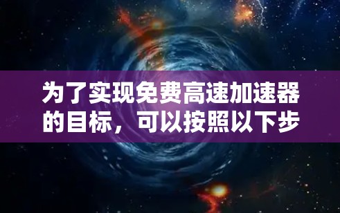 为了实现免费高速加速器的目标，可以按照以下步骤进行配置和优化