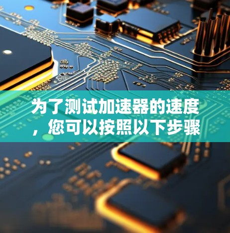 为了测试加速器的速度，您可以按照以下步骤使用适当的工具