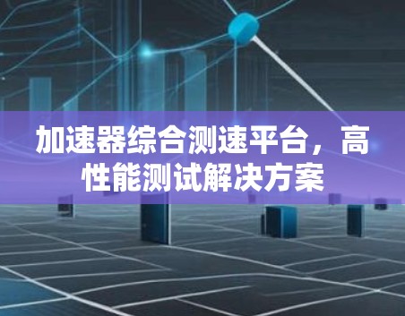 加速器综合测速平台，高性能测试解决方案