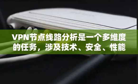 VPN节点线路分析是一个多维度的任务，涉及技术、安全、性能、成本效益、合规性和未来趋势等多个方面。以下是对这些方面的详细分析