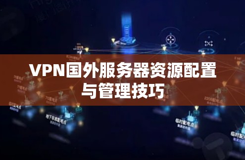 VPN国外服务器资源配置与管理技巧