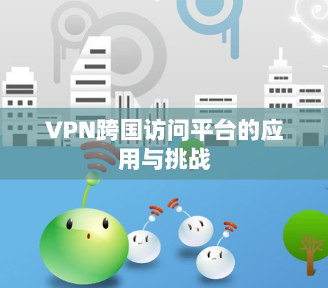 VPN跨国访问平台的应用与挑战