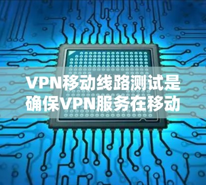 VPN移动线路测试是确保VPN服务在移动环境中的稳定性和可靠性的关键过程。以下是一个详细的测试计划和步骤指南