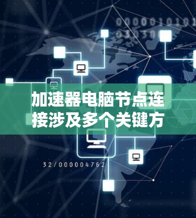加速器电脑节点连接涉及多个关键方面，以下是详细的分析和解决方案
