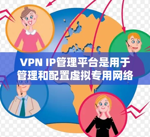 VPN IP管理平台是用于管理和配置虚拟专用网络（VPN）的重要工具，帮助用户有效管理IP地址，优化网络性能，并确保安全性。以下是对VPN IP管理平台的详细分析和选择指南