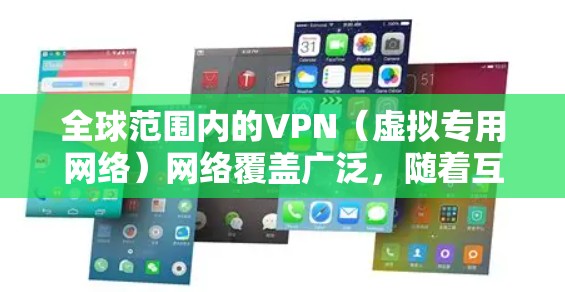 全球范围内的VPN（虚拟专用网络）网络覆盖广泛，随着互联网的普及和对网络安全的需求增加，越来越多的用户选择使用VPN服务以确保隐私和安全。以下是一些关于全球VPN网络的地图和相关信息的概述