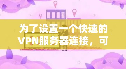 为了设置一个快速的VPN服务器连接，可以按照以下步骤进行