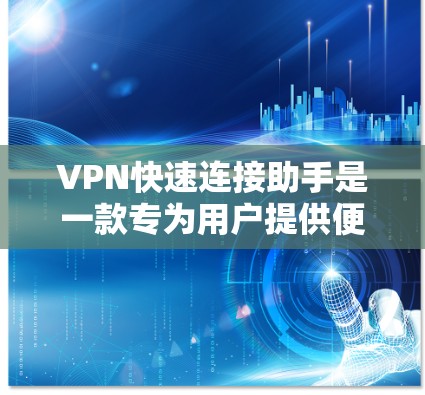 VPN快速连接助手是一款专为用户提供便捷和高效VPN连接体验的工具，旨在简化VPN配置和连接过程。以下是该工具的详细功能和考虑因素