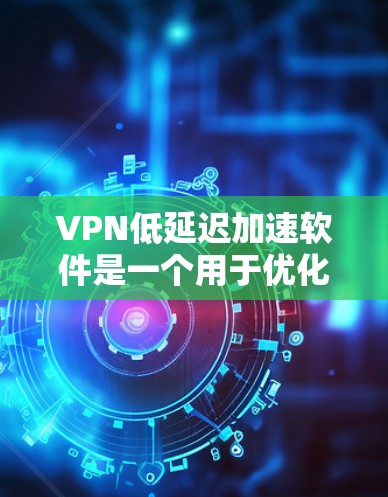 VPN低延迟加速软件是一个用于优化VPN连接性能的工具，它通过多种技术手段减少数据传输延迟，提高VPN的速度和稳定性。以下是对该软件的详细分析和建议