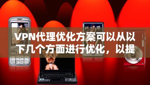 VPN代理优化方案可以从以下几个方面进行优化，以提升VPN的性能、稳定性和用户体验。以下是一些常见的优化方案和建议