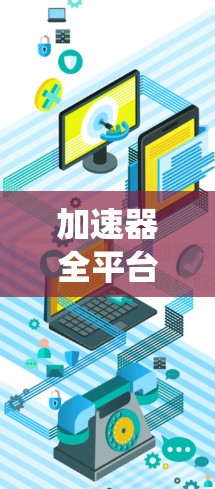加速器全平台支持服务，提升通信系统性能与效率
