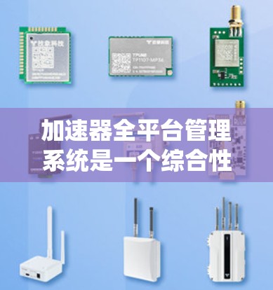 加速器全平台管理系统是一个综合性的系统，旨在统一管理和监控多种加速器的运行状态、性能指标以及资源使用情况。这种系统通常用于数据处理、计算或其他需要加速的场景，帮助用户高效地管理和优化加速器的性能