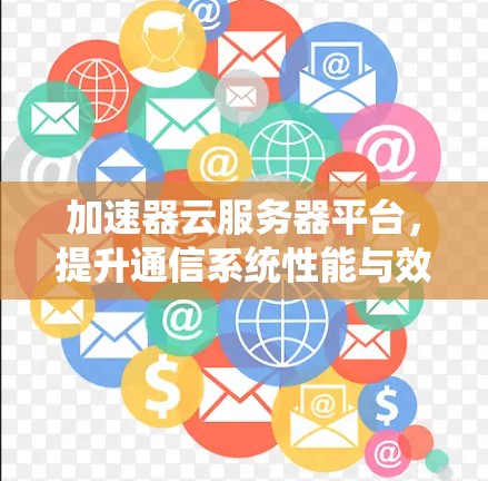 加速器云服务器平台，提升通信系统性能与效率
