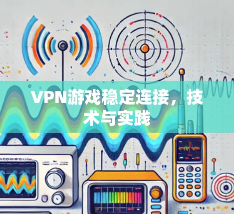VPN游戏稳定连接，技术与实践