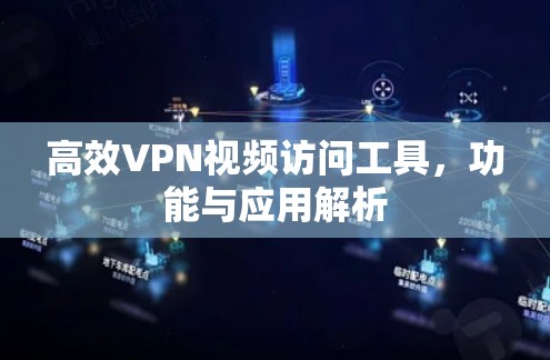 高效VPN视频访问工具，功能与应用解析