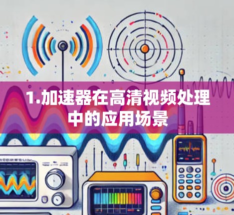 1.加速器在高清视频处理中的应用场景