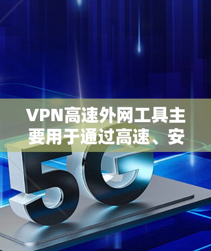 VPN高速外网工具主要用于通过高速、安全的连接方式，确保用户能够快速、可靠地访问外部网络，保护数据隐私和安全。以下是对VPN高速外网工具的详细分析