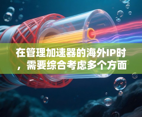 在管理加速器的海外IP时，需要综合考虑多个方面，确保网络安全、高效率和合规性。以下是对这一问题的分步解决方案