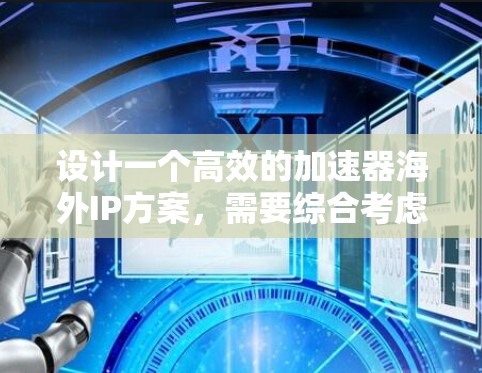 设计一个高效的加速器海外IP方案，需要综合考虑技术实现、数据同步、安全性以及成本效益等多个方面。以下是一个结构化的解决方案