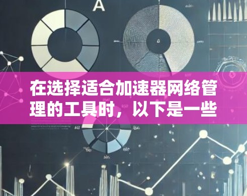 在选择适合加速器网络管理的工具时，以下是一些推荐和考虑因素