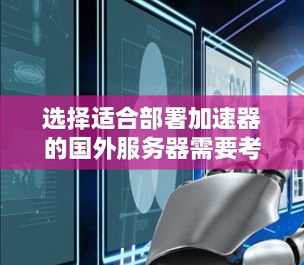 选择适合部署加速器的国外服务器需要考虑多个因素，包括性能、可靠性、成本、地理位置以及技术支持。以下是一些关键点和建议