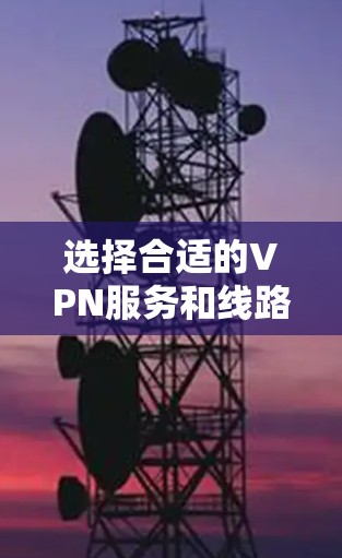 选择合适的VPN服务和线路对于确保网络安全和隐私保护非常重要。以下是一些建议和推荐，帮助你选择适合的VPN手机线路