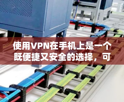 使用VPN在手机上是一个既便捷又安全的选择，可以帮助用户保护隐私、绕过网络限制以及远程访问公司资源。以下是关于VPN手机访问服务的详细指南