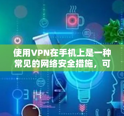 使用VPN在手机上是一种常见的网络安全措施，可以帮助你访问被限制的内容或保护隐私。以下是使用VPN手机的基本步骤和注意事项
