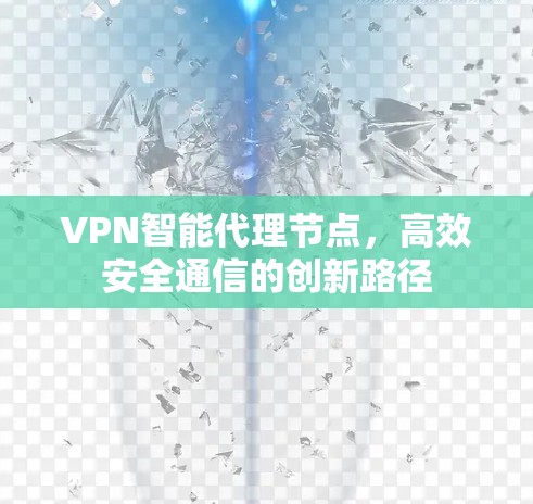 VPN智能代理节点，高效安全通信的创新路径