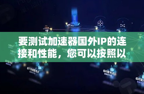 要测试加速器国外IP的连接和性能，您可以按照以下步骤进行