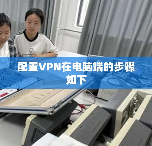 配置VPN在电脑端的步骤如下