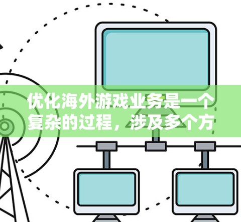 优化海外游戏业务是一个复杂的过程，涉及多个方面的考量。以下是针对这一问题的分步骤解释和建议