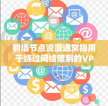 翻墙节点资源通常指用于绕过网络限制的VPN服务器或工具。以下是详细的解释和获取资源的方法
