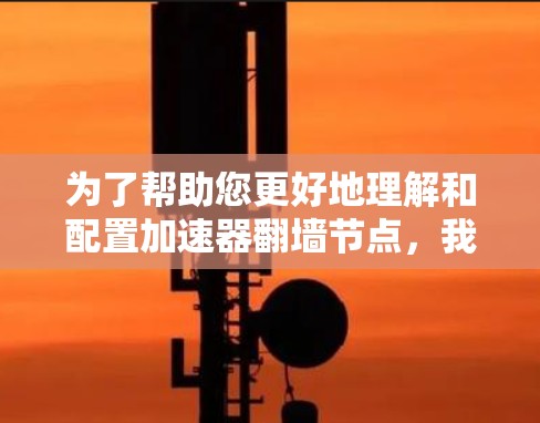 为了帮助您更好地理解和配置加速器翻墙节点，我们将逐步介绍相关知识和方法。以下是详细的步骤指南