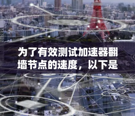 为了有效测试加速器翻墙节点的速度，以下是一套系统的步骤和方法