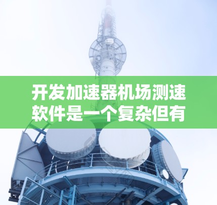 开发加速器机场测速软件是一个复杂但有趣的项目，需要从多个方面进行规划和实现。以下是一个逐步的解决方案