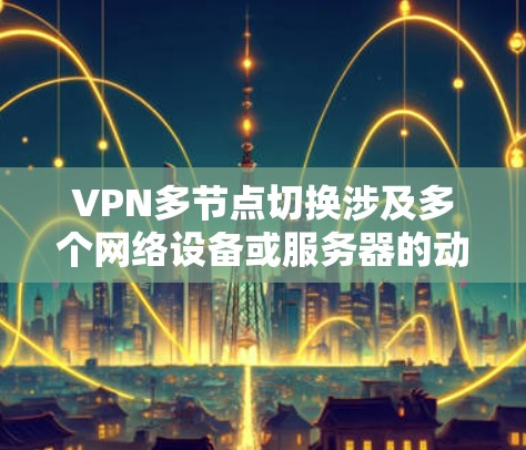 VPN多节点切换涉及多个网络设备或服务器的动态配置，确保在切换时网络服务不中断。以下是解决问题的步骤